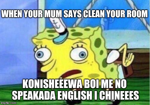 Mocking Spongebob Meme | WHEN YOUR MUM SAYS CLEAN YOUR ROOM; KONISHEEEWA BOI ME NO SPEAKADA ENGLISH I CHINEEES | image tagged in memes,mocking spongebob | made w/ Imgflip meme maker