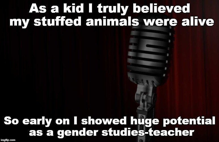 Gender studies | As a kid I truly believed my stuffed animals were alive; So early on I showed huge potential as a gender studies-teacher | image tagged in nsfw,gender identity,gender | made w/ Imgflip meme maker