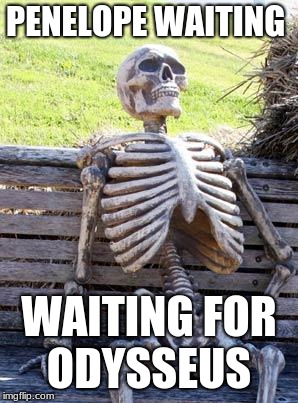 Waiting Skeleton | PENELOPE WAITING; WAITING FOR ODYSSEUS | image tagged in memes,waiting skeleton,scumbag | made w/ Imgflip meme maker