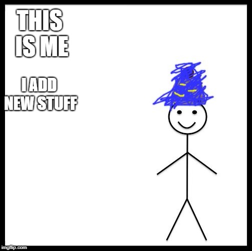 me | THIS IS ME; I ADD NEW STUFF | image tagged in me | made w/ Imgflip meme maker