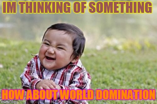Evil Toddler Meme | IM THINKING OF SOMETHING; HOW ABOUT WORLD DOMINATION | image tagged in memes,evil toddler | made w/ Imgflip meme maker