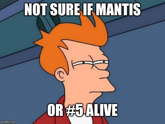 NOT SURE IF MANTIS OR #5 ALIVE | image tagged in memes,futurama fry | made w/ Imgflip meme maker