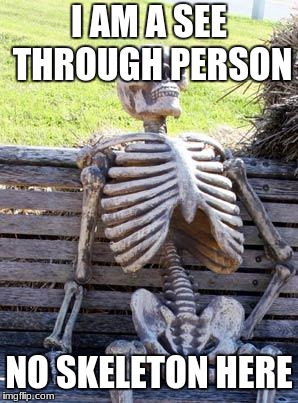 Waiting Skeleton Meme | I AM A SEE THROUGH PERSON; NO SKELETON HERE | image tagged in memes,waiting skeleton | made w/ Imgflip meme maker