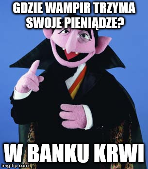 Count Dracula | GDZIE WAMPIR TRZYMA SWOJE PIENIĄDZE? W BANKU KRWI | image tagged in count dracula | made w/ Imgflip meme maker