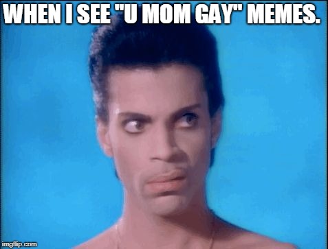 Prince eye roll | WHEN I SEE "U MOM GAY" MEMES. | image tagged in prince eye roll | made w/ Imgflip meme maker