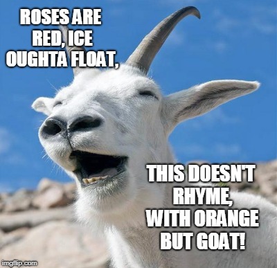 ROSES ARE RED, ICE OUGHTA FLOAT, THIS DOESN'T RHYME, WITH ORANGE BUT GOAT! | made w/ Imgflip meme maker