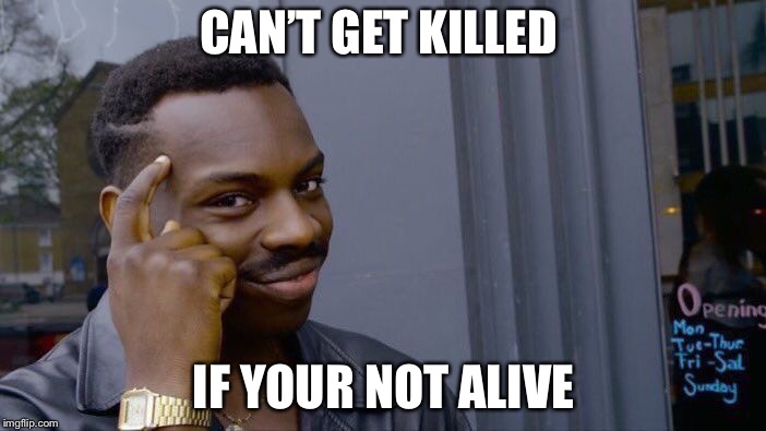 Roll Safe Think About It | CAN’T GET KILLED; IF YOUR NOT ALIVE | image tagged in memes,roll safe think about it | made w/ Imgflip meme maker