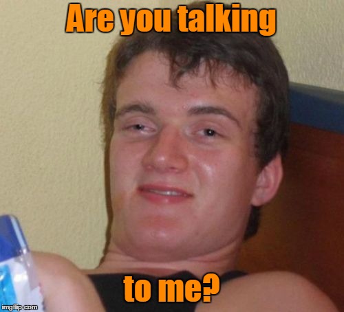 10 Guy Meme | Are you talking to me? | image tagged in memes,10 guy | made w/ Imgflip meme maker