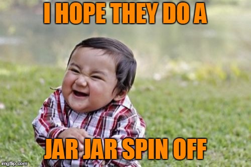Evil Toddler Meme | I HOPE THEY DO A JAR JAR SPIN OFF | image tagged in memes,evil toddler | made w/ Imgflip meme maker