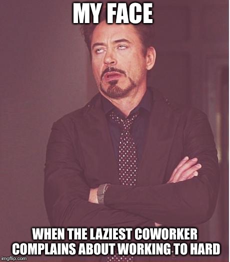 Face You Make Robert Downey Jr Meme | MY FACE; WHEN THE LAZIEST COWORKER COMPLAINS ABOUT WORKING TO HARD | image tagged in memes,face you make robert downey jr | made w/ Imgflip meme maker