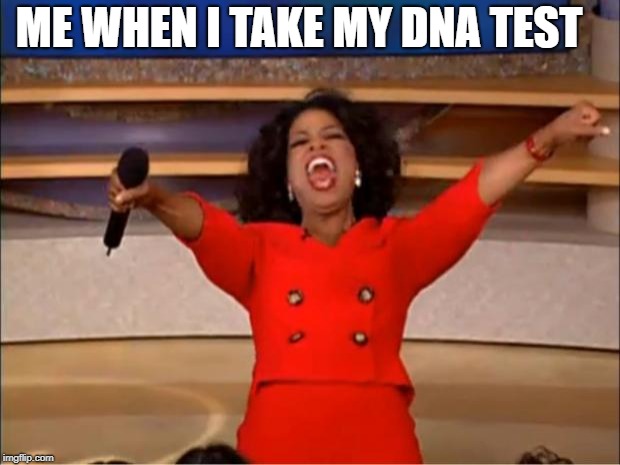 Oprah You Get A | ME WHEN I TAKE MY DNA TEST | image tagged in memes,oprah you get a | made w/ Imgflip meme maker