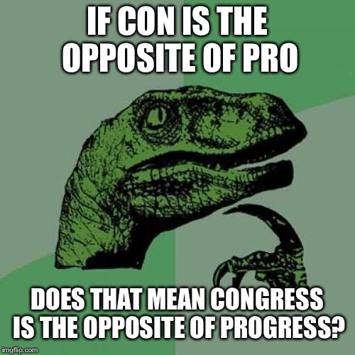 Philosoraptor Meme | IF CON IS THE OPPOSITE OF PRO; DOES THAT MEAN CONGRESS IS THE OPPOSITE OF PROGRESS? | image tagged in memes,philosoraptor,shower thoughts,funny | made w/ Imgflip meme maker
