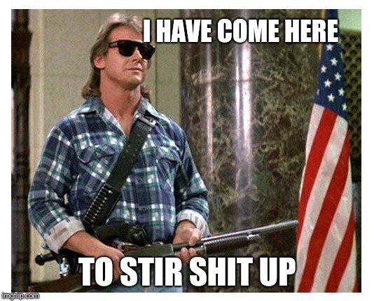 RIP Roddy Piper | I HAVE COME HERE; TO STIR SHIT UP | image tagged in rip roddy piper | made w/ Imgflip meme maker