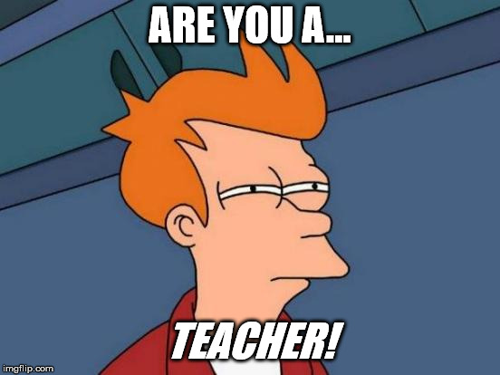 Futurama Fry Meme | ARE YOU A... TEACHER! | image tagged in memes,futurama fry | made w/ Imgflip meme maker