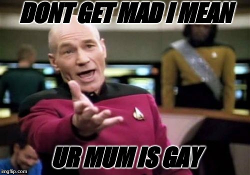 Picard Wtf | DONT GET MAD I MEAN; UR MUM IS GAY | image tagged in memes,picard wtf | made w/ Imgflip meme maker