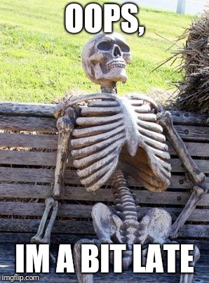 Waiting Skeleton Meme | OOPS, IM A BIT LATE | image tagged in memes,waiting skeleton | made w/ Imgflip meme maker