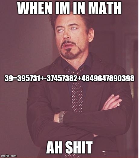 Face You Make Robert Downey Jr | WHEN IM IN MATH; 39=395731+-37457382+4849647890398; AH SHIT | image tagged in memes,face you make robert downey jr | made w/ Imgflip meme maker