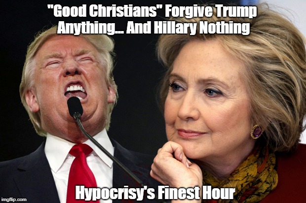 "Good Christians" Forgive Trump Anything... And Hillary Nothing Hypocrisy's Finest Hour | made w/ Imgflip meme maker
