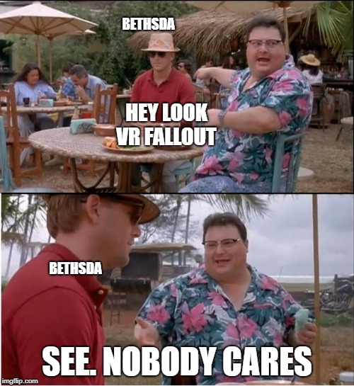 See Nobody Cares Meme | BETHSDA; HEY LOOK VR FALLOUT; BETHSDA; SEE. NOBODY CARES | image tagged in memes,see nobody cares | made w/ Imgflip meme maker