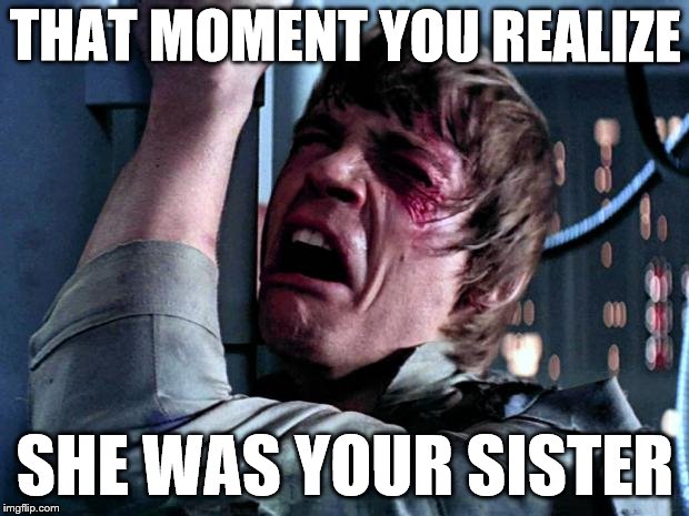 THAT MOMENT YOU REALIZE; SHE WAS YOUR SISTER | made w/ Imgflip meme maker