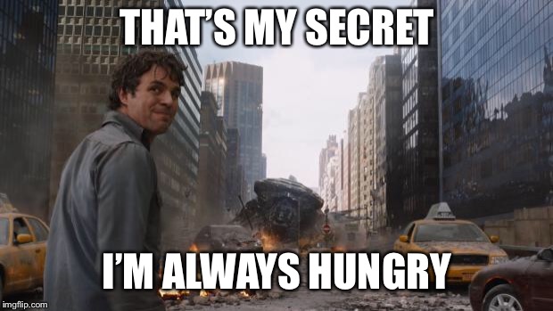 Hulk | THAT’S MY SECRET; I’M ALWAYS HUNGRY | image tagged in hulk | made w/ Imgflip meme maker