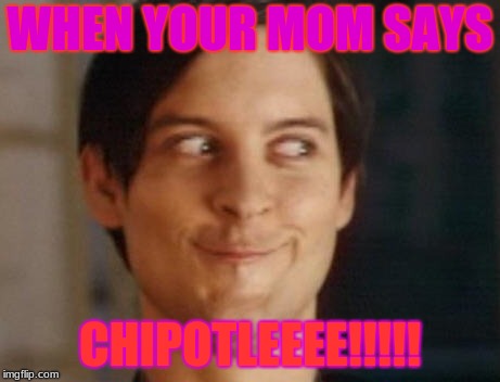 Spiderman Peter Parker Meme | WHEN YOUR MOM SAYS; CHIPOTLEEEE!!!!! | image tagged in memes,spiderman peter parker | made w/ Imgflip meme maker
