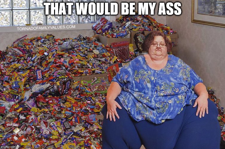 candy hoarder | THAT WOULD BE MY ASS | image tagged in candy hoarder | made w/ Imgflip meme maker