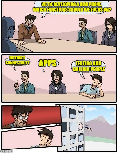 Basic phone functions... | WE'RE DEVELOPING A NEW PHONE, WHICH FUNCTIONS SHOULD WE FOCUS ON? INTERNET CONNECTIVITY; APPS; TEXTING AND CALLING PEOPLE | image tagged in memes,boardroom meeting suggestion | made w/ Imgflip meme maker