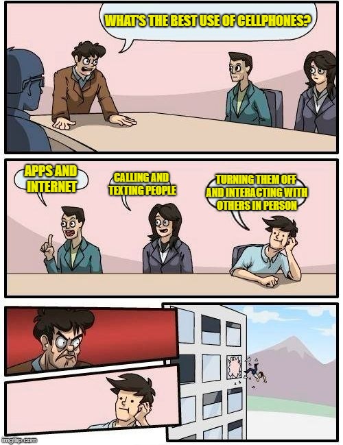 Boardroom Meeting Suggestion | WHAT'S THE BEST USE OF CELLPHONES? APPS AND INTERNET; CALLING AND TEXTING PEOPLE; TURNING THEM OFF AND INTERACTING WITH OTHERS IN PERSON | image tagged in memes,boardroom meeting suggestion | made w/ Imgflip meme maker