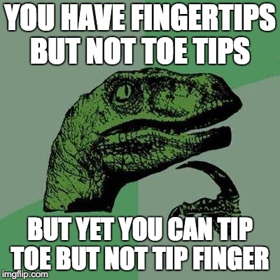 Dino | YOU HAVE FINGERTIPS BUT NOT TOE TIPS; BUT YET YOU CAN TIP TOE BUT NOT TIP FINGER | image tagged in dino | made w/ Imgflip meme maker