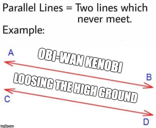 Parallel Lines | OBI-WAN KENOBI; LOOSING THE HIGH GROUND | image tagged in parallel lines | made w/ Imgflip meme maker