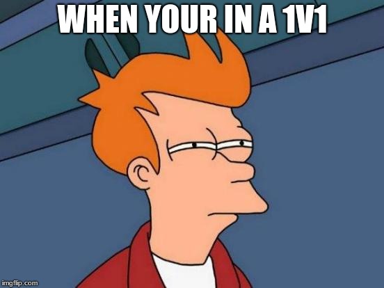 Futurama Fry Meme | WHEN YOUR IN A 1V1 | image tagged in memes,futurama fry | made w/ Imgflip meme maker