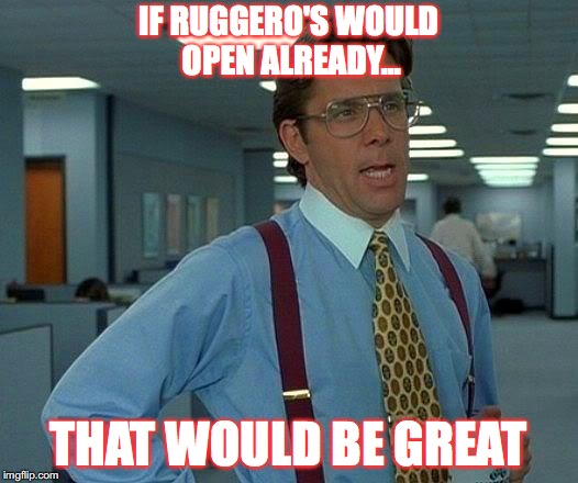That Would Be Great Meme | IF RUGGERO'S WOULD OPEN ALREADY... THAT WOULD BE GREAT | image tagged in memes,that would be great | made w/ Imgflip meme maker