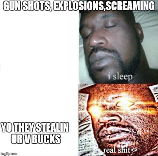 Sleeping Shaq | GUN SHOTS, EXPLOSIONS,SCREAMING; YO THEY STEALIN UR V BUCKS | image tagged in memes,sleeping shaq | made w/ Imgflip meme maker