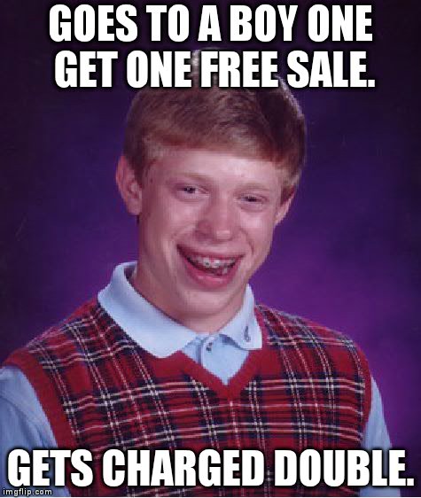 Bad Luck Brian Meme | GOES TO A BOY ONE GET ONE FREE SALE. GETS CHARGED DOUBLE. | image tagged in memes,bad luck brian | made w/ Imgflip meme maker