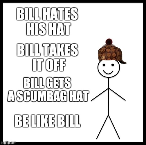 Be Like Bill | BILL HATES HIS HAT; BILL TAKES IT OFF; BILL GETS A SCUMBAG HAT; BE LIKE BILL | image tagged in memes,be like bill,scumbag,lol,lol so funny,tags | made w/ Imgflip meme maker