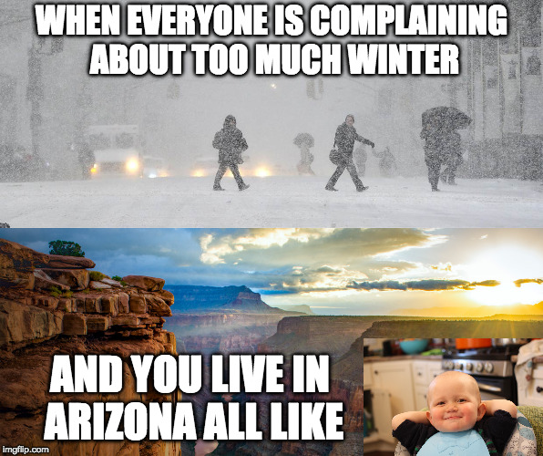Proud to be an Arizonian! | WHEN EVERYONE IS COMPLAINING ABOUT TOO MUCH WINTER; AND YOU LIVE IN ARIZONA ALL LIKE | image tagged in arizona,winter | made w/ Imgflip meme maker