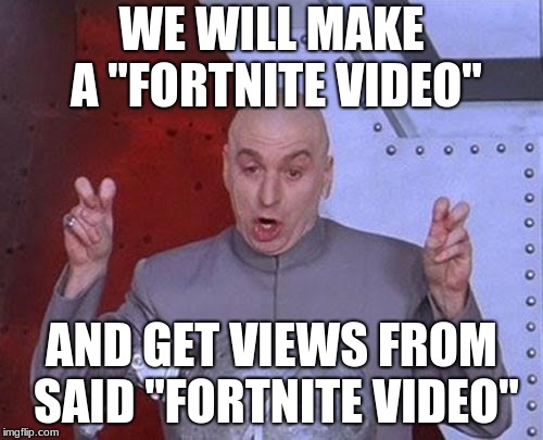 Dr Evil Laser | WE WILL MAKE A "FORTNITE VIDEO"; AND GET VIEWS FROM SAID "FORTNITE VIDEO" | image tagged in memes,dr evil laser | made w/ Imgflip meme maker