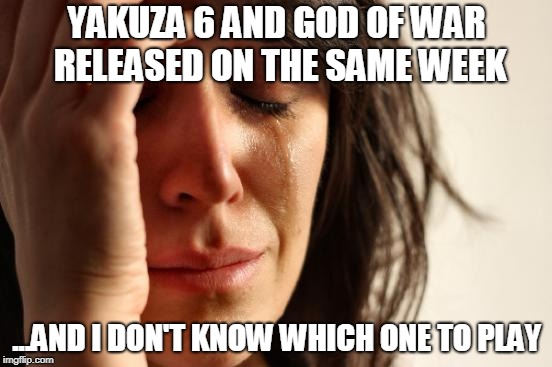 I just realised they're both about men, looking after young kids and defeating monsters...I think that needs a meme itself. O_O | YAKUZA 6 AND GOD OF WAR RELEASED ON THE SAME WEEK; ...AND I DON'T KNOW WHICH ONE TO PLAY | image tagged in memes,first world problems,video games,gaming,love triangle | made w/ Imgflip meme maker