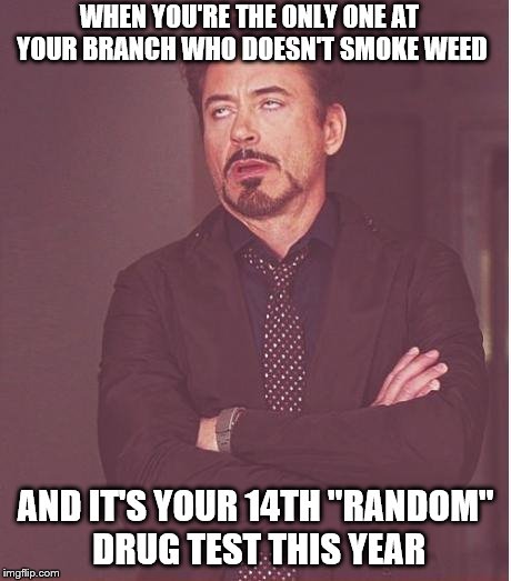 Face You Make Robert Downey Jr Meme | WHEN YOU'RE THE ONLY ONE AT YOUR BRANCH WHO DOESN'T SMOKE WEED AND IT'S YOUR 14TH "RANDOM" DRUG TEST THIS YEAR | image tagged in memes,face you make robert downey jr | made w/ Imgflip meme maker