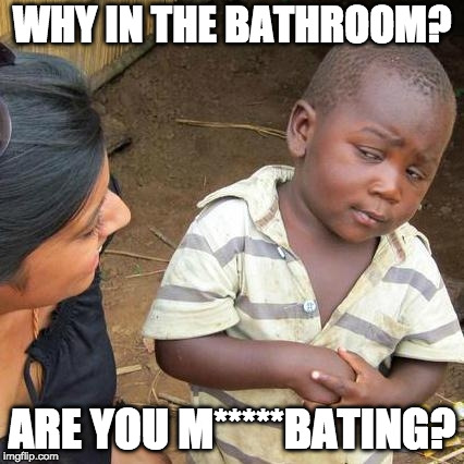 Third World Skeptical Kid Meme | WHY IN THE BATHROOM? ARE YOU M*****BATING? | image tagged in memes,third world skeptical kid | made w/ Imgflip meme maker