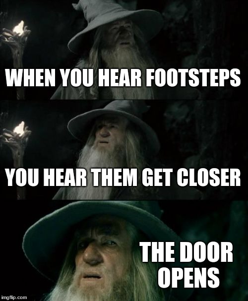 Confused Gandalf Meme | WHEN YOU HEAR FOOTSTEPS; YOU HEAR THEM GET CLOSER; THE DOOR OPENS | image tagged in memes,confused gandalf | made w/ Imgflip meme maker