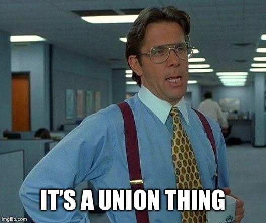 That Would Be Great Meme | IT’S A UNION THING | image tagged in memes,that would be great | made w/ Imgflip meme maker