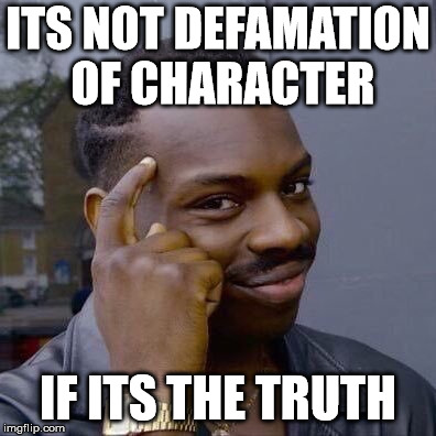 Thinking Black Guy | ITS NOT DEFAMATION OF CHARACTER; IF ITS THE TRUTH | image tagged in thinking black guy | made w/ Imgflip meme maker