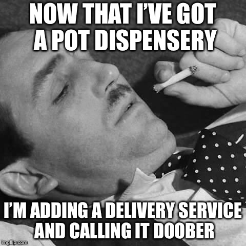 When the Uber has a doobie | NOW THAT I’VE GOT A POT DISPENSERY; I’M ADDING A DELIVERY SERVICE AND CALLING IT DOOBER | image tagged in walt doobie,uber,marijuana,memes | made w/ Imgflip meme maker