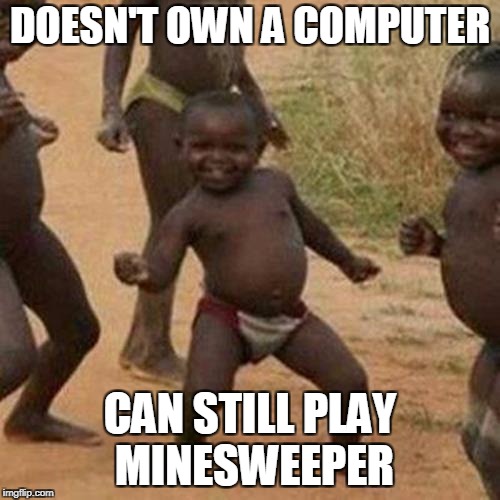 Third World Success Kid Meme | DOESN'T OWN A COMPUTER; CAN STILL PLAY MINESWEEPER | image tagged in memes,third world success kid | made w/ Imgflip meme maker