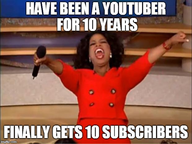 Oprah You Get A Meme | HAVE BEEN A YOUTUBER FOR 10 YEARS; FINALLY GETS 10 SUBSCRIBERS | image tagged in memes,oprah you get a | made w/ Imgflip meme maker