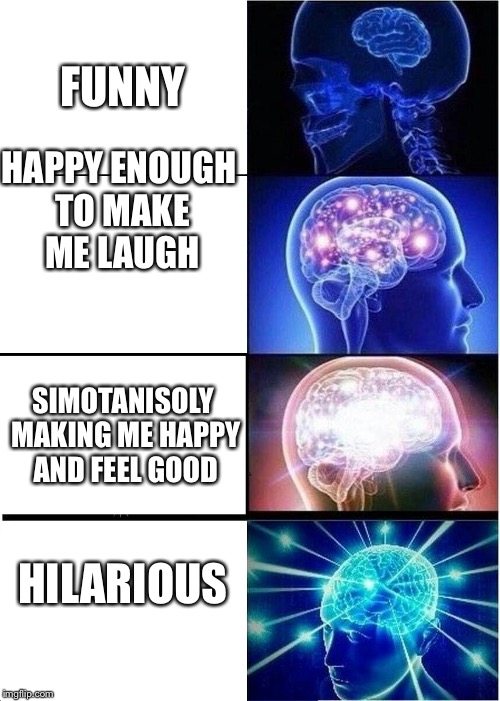 Expanding Brain | FUNNY; HAPPY ENOUGH TO MAKE ME LAUGH; SIMOTANISOLY MAKING ME HAPPY AND FEEL GOOD; HILARIOUS | image tagged in memes,expanding brain | made w/ Imgflip meme maker