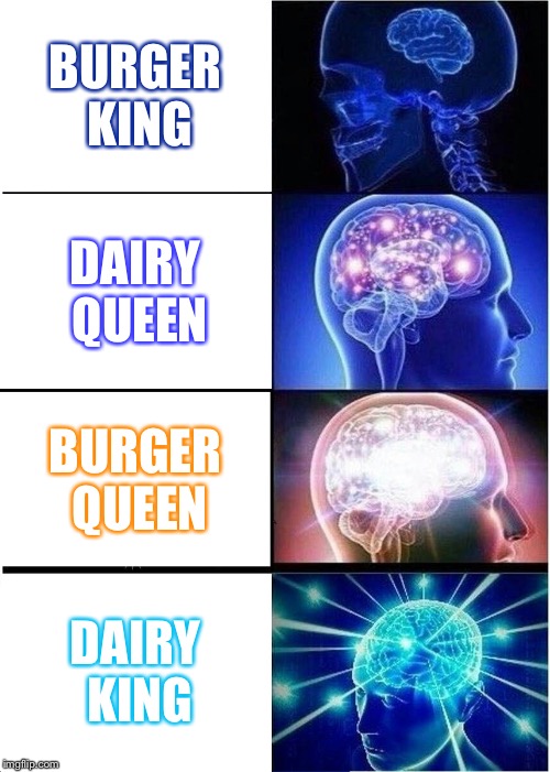 Idk Either | BURGER KING; DAIRY QUEEN; BURGER QUEEN; DAIRY KING | image tagged in memes,expanding brain,change | made w/ Imgflip meme maker