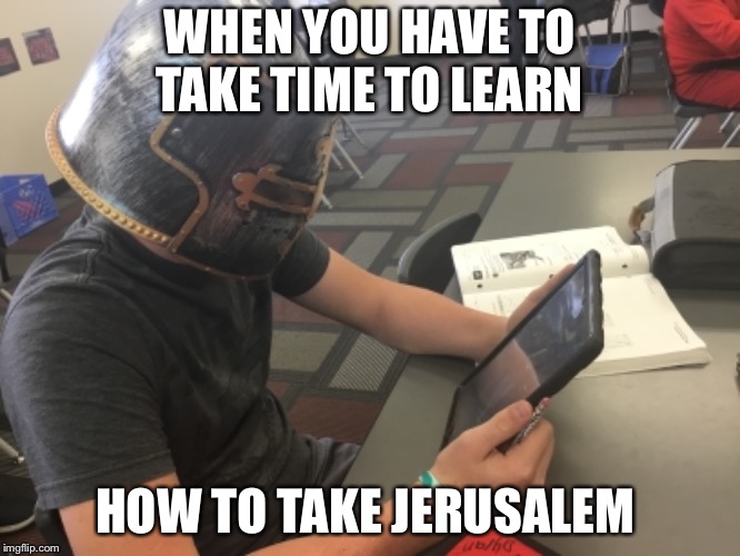 Deus Vult! | WHEN YOU HAVE TO TAKE TIME TO LEARN; HOW TO TAKE JERUSALEM | image tagged in deus vult | made w/ Imgflip meme maker